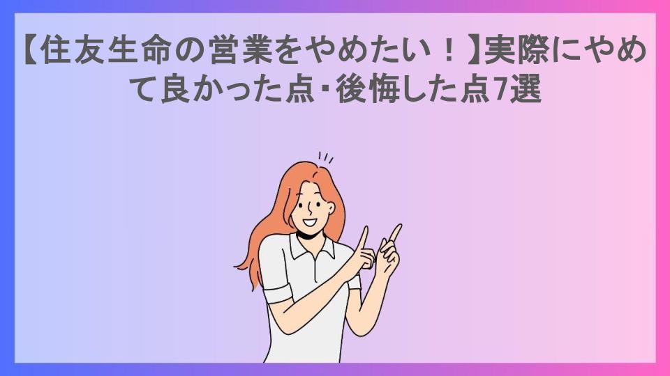 【住友生命の営業をやめたい！】実際にやめて良かった点・後悔した点7選